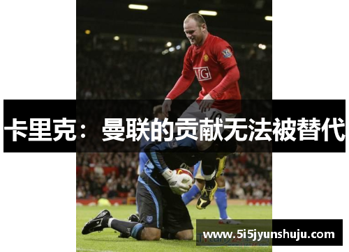 卡里克：曼联的贡献无法被替代